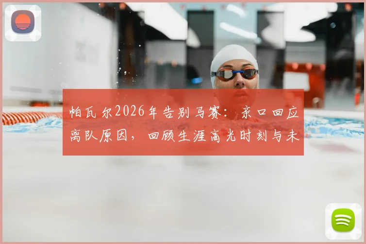 帕瓦尔2026年告别马赛:亲口回应离队原因,回顾生涯高光时刻与未来转会去向分析