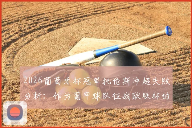 2026葡萄牙杯冠军托伦斯冲超失败分析：作为葡甲球队征战欧联杯的机遇与挑战详解