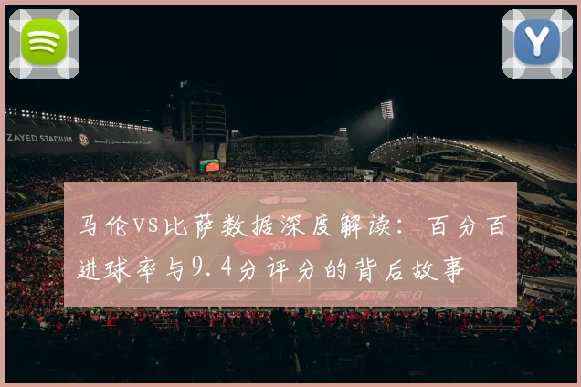 马伦vs比萨数据深度解读:百分百进球率与9.4分评分的背后故事