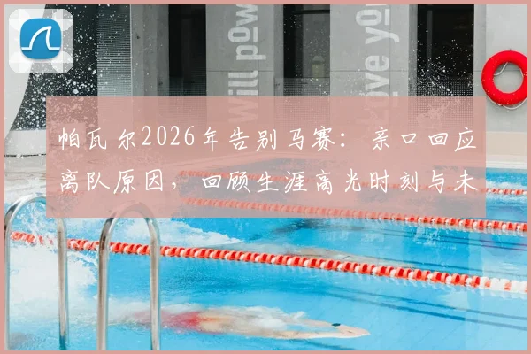 帕瓦尔2026年告别马赛：亲口回应离队原因，回顾生涯高光时刻与未来转会去向分析