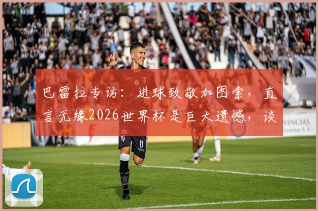 巴雷拉专访:进球致敬加图索,直言无缘2026世界杯是巨大遗憾,谈意大利队未来