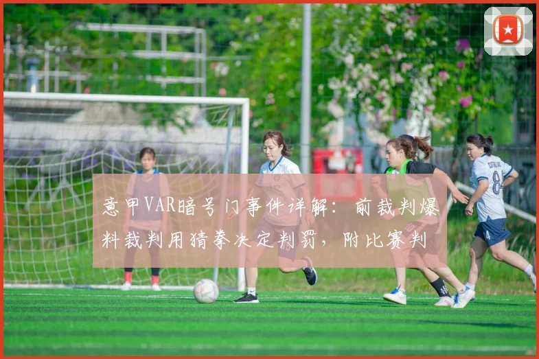 意甲VAR暗号门事件详解：前裁判爆料裁判用猜拳决定判罚，附比赛判罚公平性分析