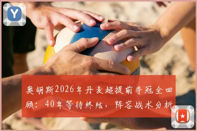 奥胡斯2026年丹麦超提前夺冠全回顾：40年等待终结，阵容战术分析与球迷庆典指南