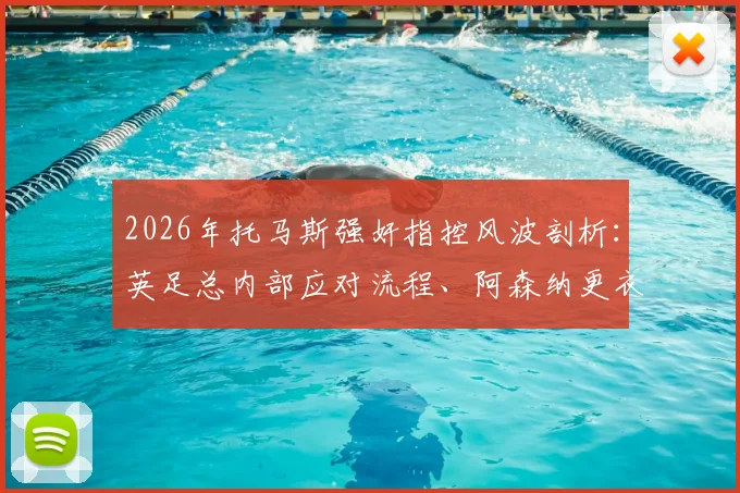 2026年托马斯强奸指控风波剖析:英足总内部应对流程、阿森纳更衣室潜在影响及球员个人危机处理案例参考