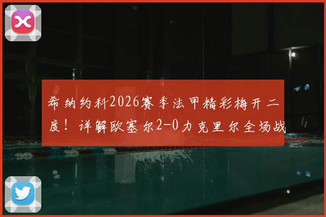 希纳约科2026赛季法甲精彩梅开二度！详解欧塞尔2-0力克里尔全场战术，球员评分出炉