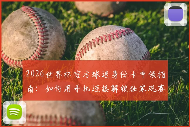 2026世界杯官方球迷身份卡申领指南:如何用手机连接解锁独家观赛体验与新权益